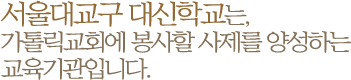 서울대교구 대신학교는,가톨릭교회에 봉사할 사제를 양성하는 교육기관입니다.