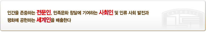 인간을 존중하는 전문인, 민족문화 창달에 기여하는 사회인 및 인류 사회 발전과
  평화에 공헌하는 세계인을 배출한다